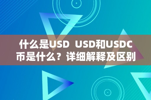 什么是USD  USD和USDC币是什么？详细解释及区别