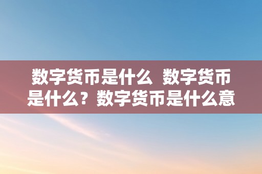 数字货币是什么  数字货币是什么？数字货币是什么意思？