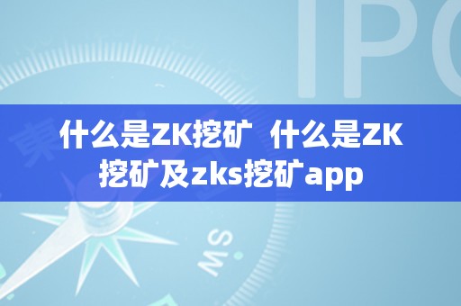 什么是ZK挖矿  什么是ZK挖矿及zks挖矿app