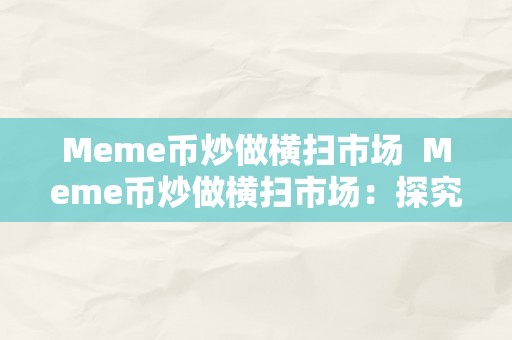 Meme币炒做横扫市场  Meme币炒做横扫市场：探究meme币的疯狂热潮