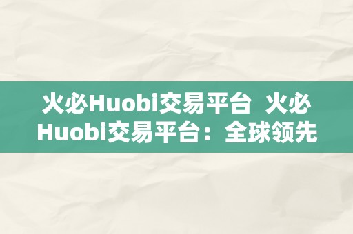 火必Huobi交易平台  火必Huobi交易平台：全球领先的数字资产交易平台