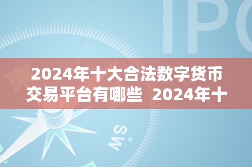 2024年十大合法数字货币交易平台有哪些  2024年十大合法数字货币交易平台有哪些