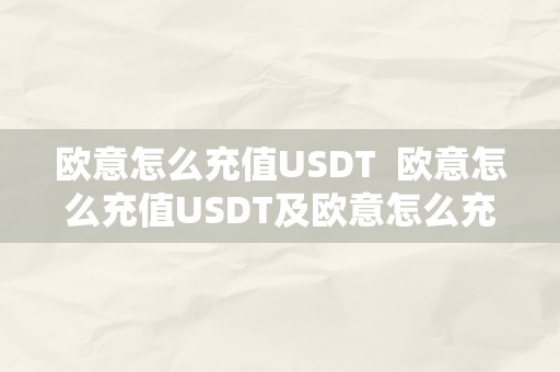 欧意怎么充值USDT  欧意怎么充值USDT及欧意怎么充值人民币