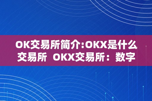 OK交易所简介:OKX是什么交易所  OKX交易所：数字资产范畴的领先平台