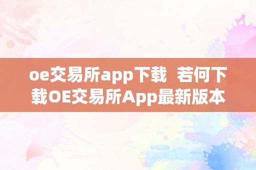 oe交易所app下载  若何下载OE交易所App最新版本？OE交易所App下载指南