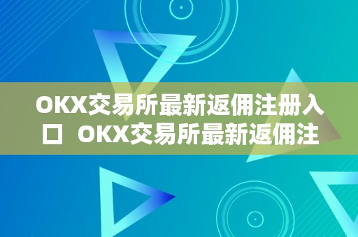 OKX交易所最新返佣注册入口  OKX交易所最新返佣注册入口