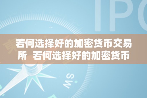 若何选择好的加密货币交易所  若何选择好的加密货币交易所