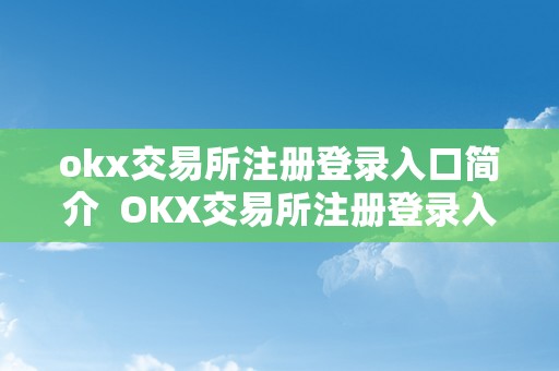 okx交易所注册登录入口简介 OKX交易所注册登录入口简介及OK交易所登岸