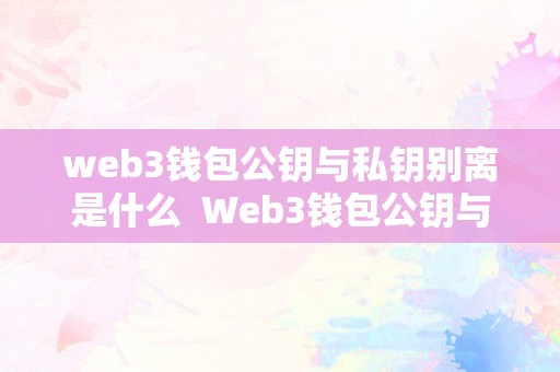 web3钱包公钥与私钥别离是什么  Web3钱包公钥与私钥别离是什么及钱包的公钥和私钥详解