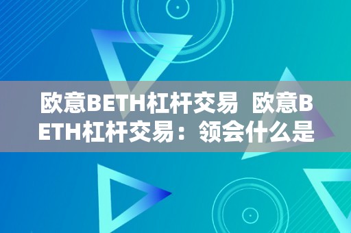 欧意BETH杠杆交易  欧意BETH杠杆交易：领会什么是BETH、若何停止杠杆交易以及风险办理