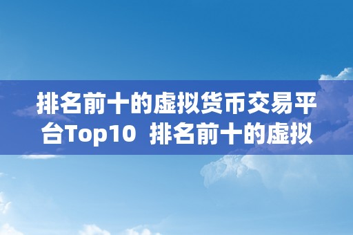 排名前十的虚拟货币交易平台Top10  排名前十的虚拟货币交易平台Top10