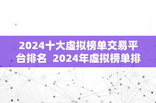 2024十大虚拟榜单交易平台排名  2024年虚拟榜单排名及虚拟交易平台排行榜