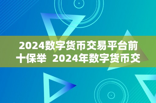 2024数字货币交易平台前十保举  2024年数字货币交易平台前十保举：实时行情、平安性、手续费、用户体验等综合评估