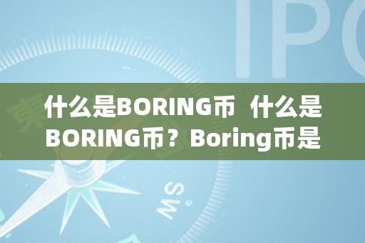 什么是BORING币  什么是BORING币？Boring币是什么币？详细解析Boring币的定义和特点