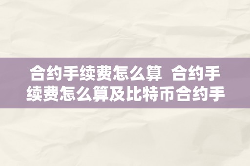 合约手续费怎么算  合约手续费怎么算及比特币合约手续费怎么算