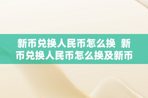 新币兑换人民币怎么换  新币兑换人民币怎么换及新币兑换人民币怎么换算