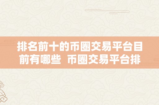 排名前十的币圈交易平台目前有哪些  币圈交易平台排名前十，你晓得有哪些？