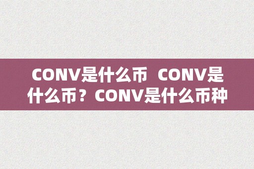 CONV是什么币  CONV是什么币？CONV是什么币种？详细解读CONV币的布景、特点和用处