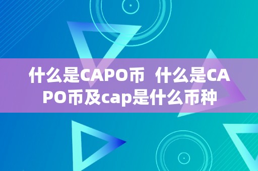 什么是CAPO币  什么是CAPO币及cap是什么币种