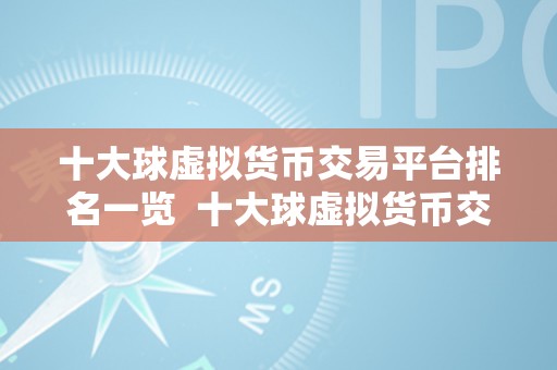 十大球虚拟货币交易平台排名一览  十大球虚拟货币交易平台排名一览：投资者必知的交易所排名