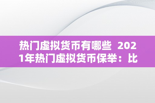 热门虚拟货币有哪些  2021年热门虚拟货币保举：比特币、以太坊、瑞波币等你必需领会的虚拟货币