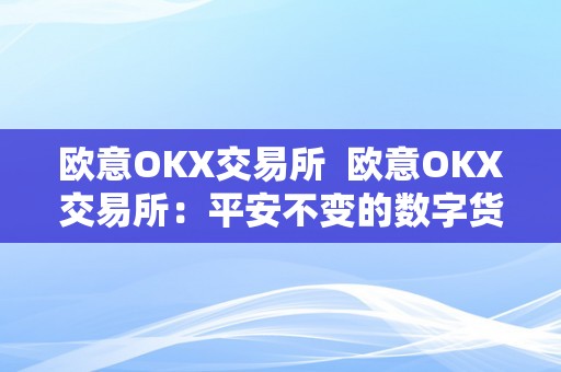 欧意OKX交易所  欧意OKX交易所：平安不变的数字货币交易平台