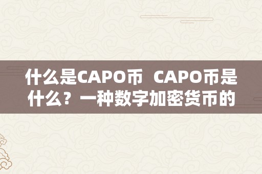 什么是CAPO币  CAPO币是什么？一种数字加密货币的探究