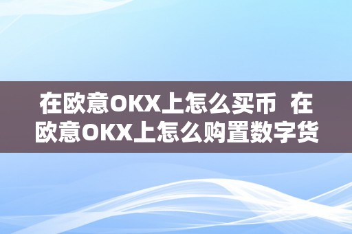 在欧意OKX上怎么买币  在欧意OKX上怎么购置数字货币