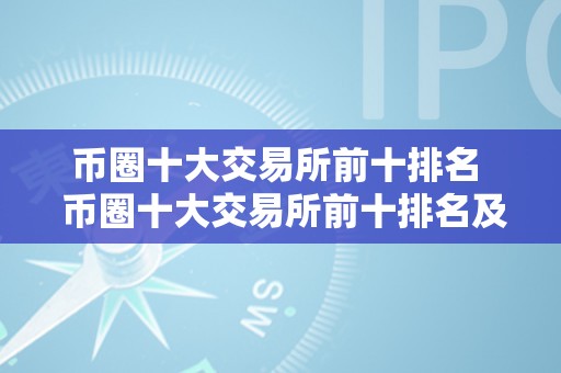 币圈十大交易所前十排名  币圈十大交易所前十排名及币圈十大交易所前十排名最新