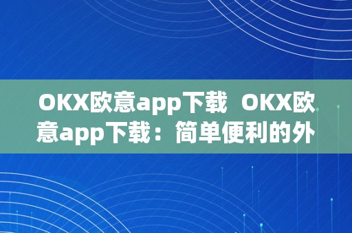 OKX欧意app下载  OKX欧意app下载：简单便利的外语进修东西