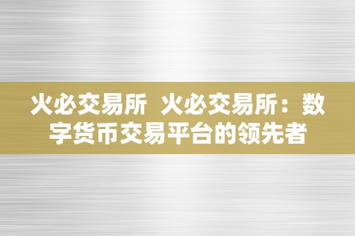 火必交易所  火必交易所：数字货币交易平台的领先者