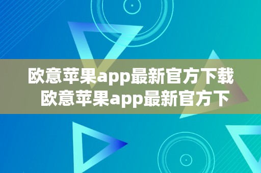 欧意苹果app最新官方下载  欧意苹果app最新官方下载：让你的生活更便利更智能