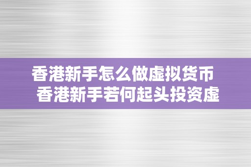 香港新手怎么做虚拟货币  香港新手若何起头投资虚拟货币