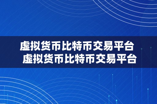 虚拟货币比特币交易平台  虚拟货币比特币交易平台：摸索数字货币世界的门户