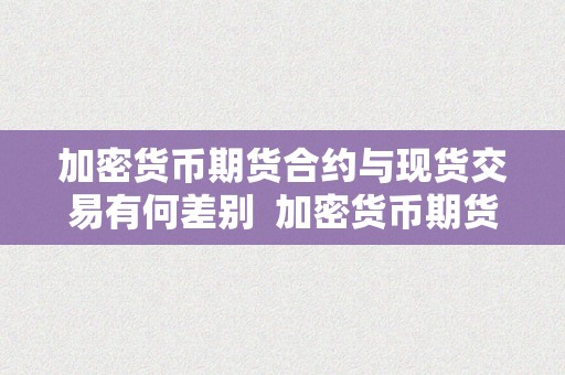 加密货币期货合约与现货交易有何差别  加密货币期货合约与现货交易有何差别