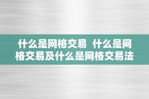 什么是网格交易  什么是网格交易及什么是网格交易法