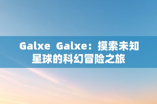 Galxe  Galxe：摸索未知星球的科幻冒险之旅