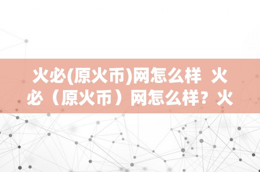 火必(原火币)网怎么样  火必（原火币）网怎么样？火币网的交易体验、平安性、办事量量若何？