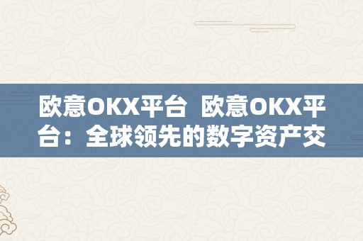 欧意OKX平台  欧意OKX平台：全球领先的数字资产交易平台