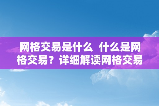 网格交易是什么  什么是网格交易？详细解读网格交易的定义、原理和优缺点