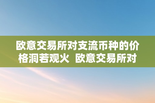 欧意交易所对支流币种的价格洞若观火  欧意交易所对支流币种的价格洞若观火