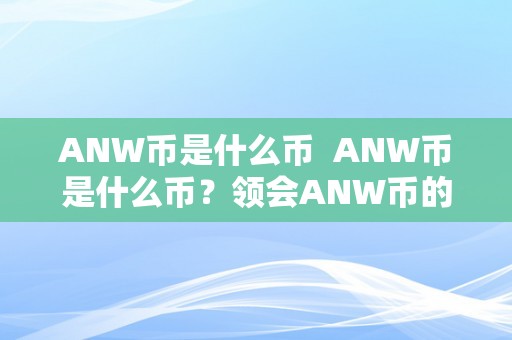 ANW币是什么币  ANW币是什么币？领会ANW币的起源、特点和将来开展