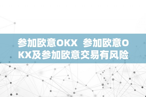 参加欧意OKX  参加欧意OKX及参加欧意交易有风险吗