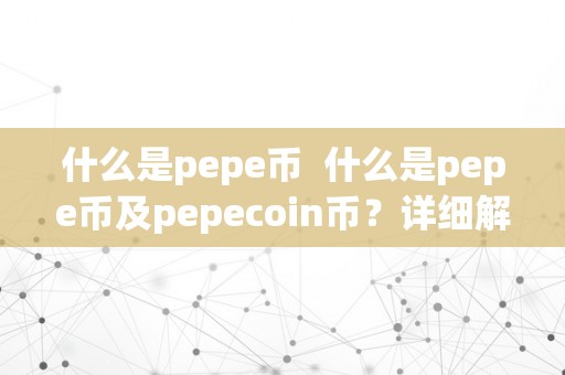 什么是pepe币  什么是pepe币及pepecoin币？详细解析pepe币的布景、特点和将来开展前景