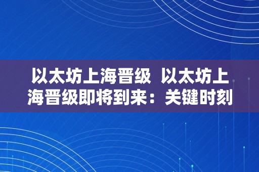 以太坊上海晋级  以太坊上海晋级即将到来：关键时刻即将到来