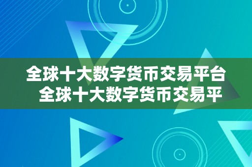 全球十大数字货币交易平台  全球十大数字货币交易平台：比特币、以太坊、瑞波币等热门数字货币交易平台排名