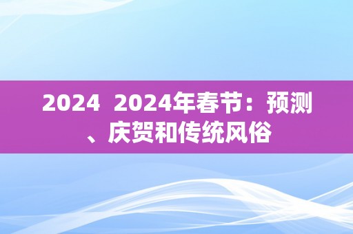 2024  2024年春节：预测、庆贺和传统风俗