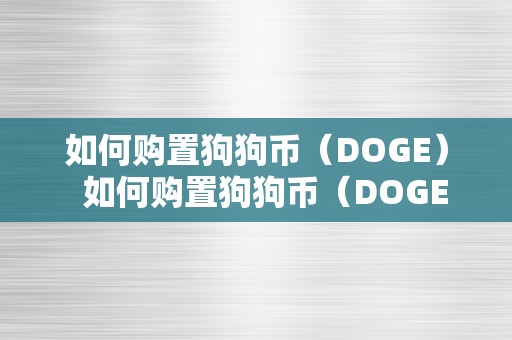 如何购置狗狗币（DOGE）  如何购置狗狗币（DOGE）？详细教程分享