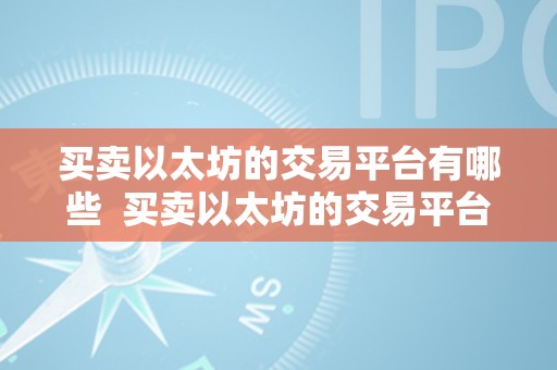 买卖以太坊的交易平台有哪些  买卖以太坊的交易平台有哪些及买卖以太坊的交易平台有哪些