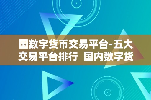 国数字货币交易平台-五大交易平台排行  国内数字货币交易平台-五大交易平台排行